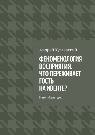 Обложка книги «Феноменология восприятия. Что переживает гость на ивенте? Ивент-культура»