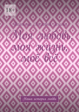 Татьяна Олеговна Зенина. Моя любовь, моя жизнь, моё всё. Наша история любви