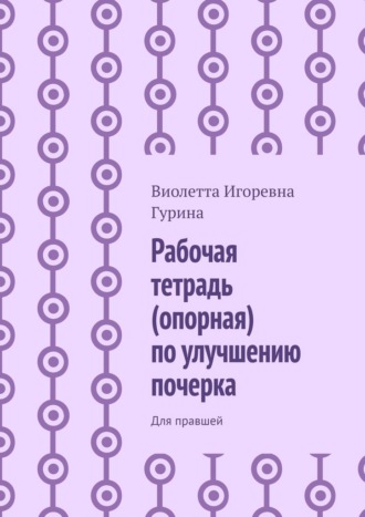 Виолетта Игоревна Гурина. Рабочая тетрадь (опорная) по улучшению почерка. Для правшей
