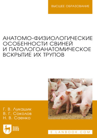 Анатомо-физиологические особенности свиней и патологоанатомическое вскрытие их трупов. Учебное пособие для вузов. 3-е издание, стереотипное. Г. В. Лукашик