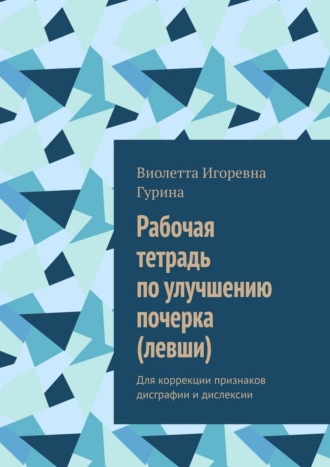 Виолетта Игоревна Гурина. Рабочая тетрадь по улучшению почерка (левши). Для коррекции признаков дисграфии и дислексии