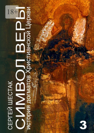 Сергей Шестак. Символ веры. История догматов Христианской церкви. Часть третья