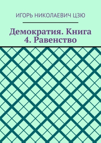 Игорь Николаевич Цзю. Демократия. Книга 4. Равенство