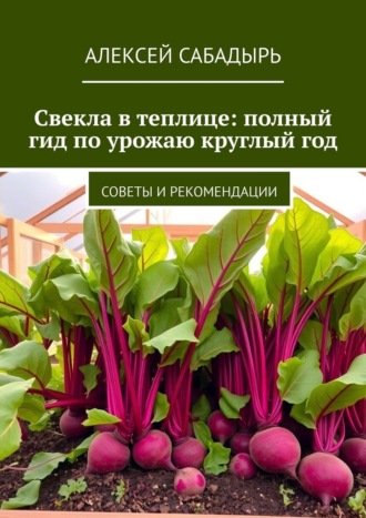 Обложка книги «Свекла в теплице: полный гид по урожаю круглый год. Советы и рекомендации»
