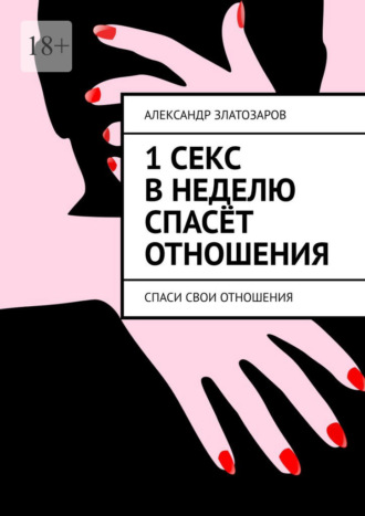 Обложка книги «1 секс в неделю спасёт отношения. Спаси свои отношения»