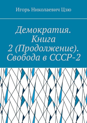 Игорь Николаевич Цзю. Демократия. Книга 2 (Продолжение). Свобода в СССР-2. СССР-2 – Союз Свободных Социалистических Республик