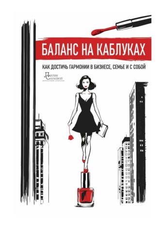 Обложка книги «Баланс на каблуках. Как достичь гармонии в бизнесе, семье и с собой»