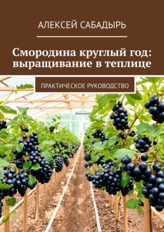 Обложка книги «Смородина круглый год: выращивание в теплице. Практическое руководство»