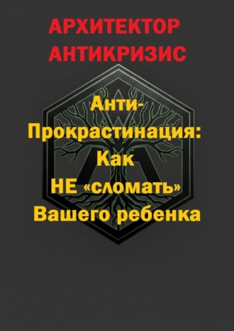 Обложка книги «Анти-прокрастинация: Как не «сломать» Вашего ребенка»