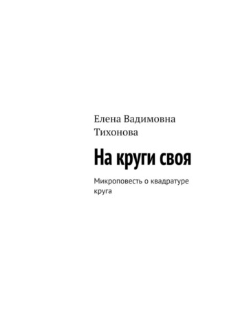 Обложка книги «На круги своя. Микроповесть о квадратуре круга»