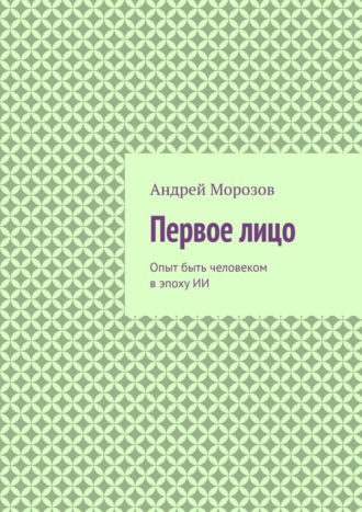 Обложка книги «Первое лицо. Опыт быть человеком в эпоху ИИ»