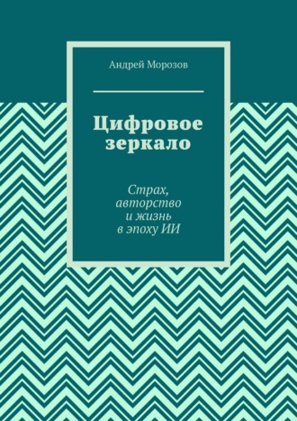 Обложка книги «Цифровое зеркало. Страх, авторство и жизнь в эпоху ИИ»