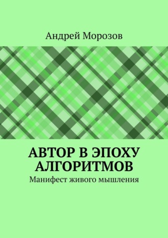 Обложка книги «Автор в эпоху алгоритмов. Манифест живого мышления»
