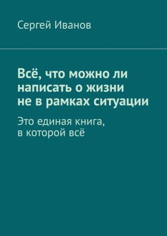 Обложка книги «Всё, что можно ли написать о жизни не в рамках ситуации»