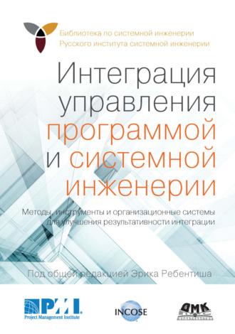 Обложка книги «Интеграция управления программой и системной инженерии. Методы, инструменты и организационные системы для улучшения результативности интеграции»