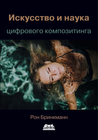 Обложка книги «Искусство и наука цифрового композитинга. Техники создания визуальных эффектов, анимации и моушн-графики»