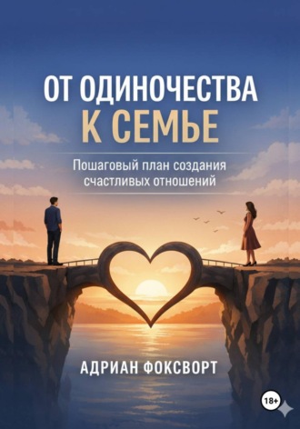 Обложка книги «От одиночества к семье. Пошаговый план создания счастливых отношений»