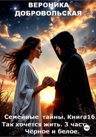 Вероника Добровольская. Семейные тайны. 16 книга. Так хочется жить. 3 часть. Чёрное и белое