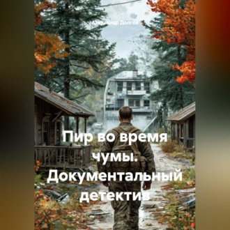 Обложка книги «ПИР ВО ВРЕМЯ ЧУМЫ. Документальный детектив»