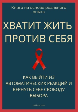 Обложка книги «Хватит жить против себя. Как выйти из автоматических реакций и вернуть себе свободу выбора»