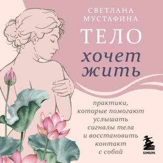 Обложка книги «Тело хочет жить. Практики, которые помогают услышать сигналы тела и восстановить контакт с собой»