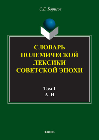 С. Б. Борисов. Словарь полемической лексики советской эпохи в 2 томах. Том 1. А–Н