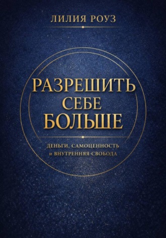 Обложка книги «Разрешить себе больше. Деньги, самоценность и внутренняя свобода»