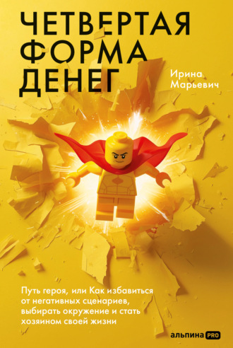 Четвертая форма денег: Путь героя, или Как избавиться от негативных сценариев, выбирать окружение и стать хозяином своей жизни. Ирина Марьевич