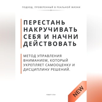 Обложка книги «Перестань накручивать себя и начни действовать. Метод управления вниманием, который укрепляет самооценку и дисциплину решений»
