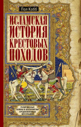 Обложка книги «Исламская история крестовых походов. Религиозные войны в восприятии средневековых мусульман»