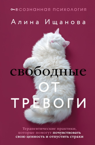 Обложка книги «Свободные от тревоги. Терапевтические практики, которые помогут почувствовать свою ценность и отпустить страхи»