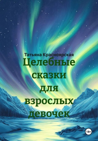 Татьяна Красноярская. Целебные сказки для взрослых девочек