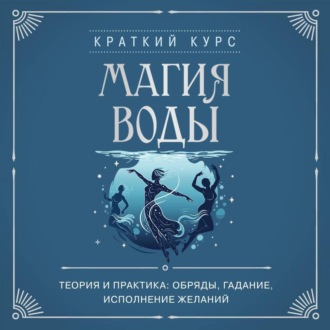 Обложка книги «Магия воды. Теория и практика: обряды, гадание, исполнение желаний»