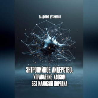 Обложка книги «Энтропийное лидерство: управление хаосом без иллюзий порядка»