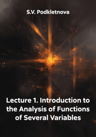 S.V. Podkletnova. Lecture 1. Introduction to the Analysis of Functions of Several Variables