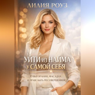 Обложка книги «Уйти из найма у самой себя: о выгорании, фасадах и праве быть несовершенной»