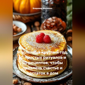 Обложка книги «Масленица круглый год. 10 простых ритуалов и 50 рецептов, чтобы привлечь счастье и достаток в дом»