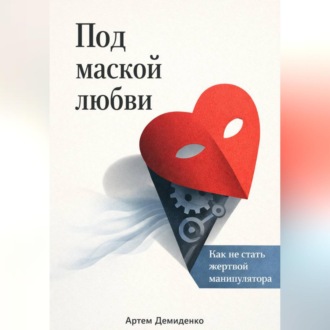 Обложка книги «Под маской любви: Как не стать жертвой манипулятора»