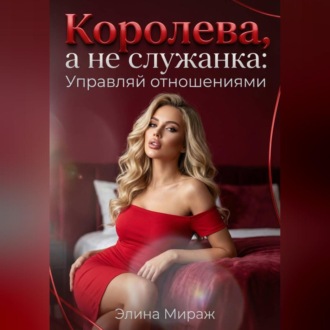 Обложка книги «Королева, а не служанка: Управляй отношениями»