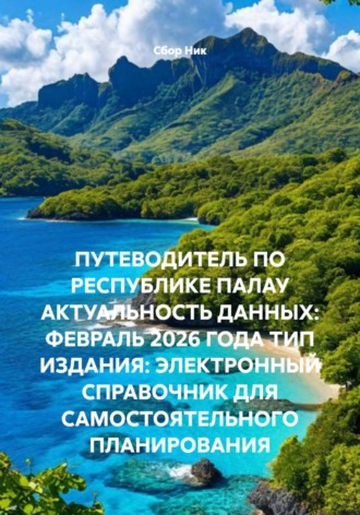 Обложка книги «ПУТЕВОДИТЕЛЬ ПО РЕСПУБЛИКЕ ПАЛАУ АКТУАЛЬНОСТЬ ДАННЫХ: ФЕВРАЛЬ 2026 ГОДА ТИП ИЗДАНИЯ: ЭЛЕКТРОННЫЙ СПРАВОЧНИК ДЛЯ САМОСТОЯТЕЛЬНОГО ПЛАНИРОВАНИЯ»
