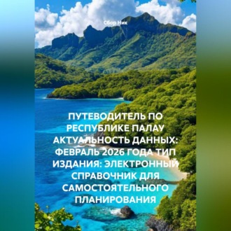 Обложка книги «ПУТЕВОДИТЕЛЬ ПО РЕСПУБЛИКЕ ПАЛАУ АКТУАЛЬНОСТЬ ДАННЫХ: ФЕВРАЛЬ 2026 ГОДА ТИП ИЗДАНИЯ: ЭЛЕКТРОННЫЙ СПРАВОЧНИК ДЛЯ САМОСТОЯТЕЛЬНОГО ПЛАНИРОВАНИЯ»