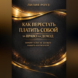 Обложка книги «Как перестать платить собой за право на доход: почему успех не должен пахнуть кортизолом»
