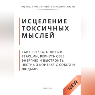 Обложка книги «Исцеление токсичных мыслей. Как перестать жить в реакции, вернуть себе энергию и выстроить честный контакт с собой и людьми»