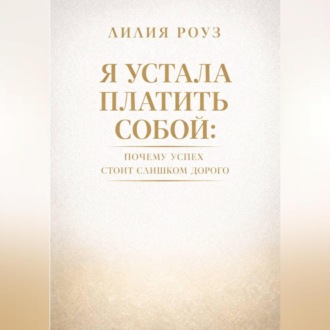 Обложка книги «Я устала платить собой. Почему успех стоит слишком дорого»