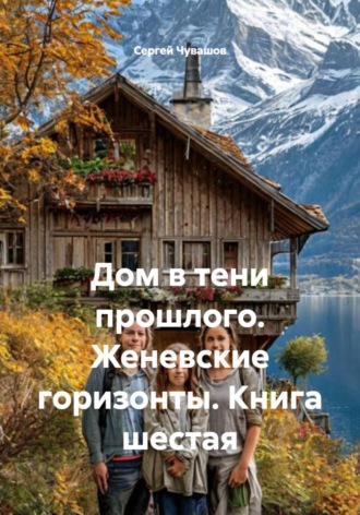 Обложка книги «Дом в тени прошлого. Женевские горизонты. Книга шестая»