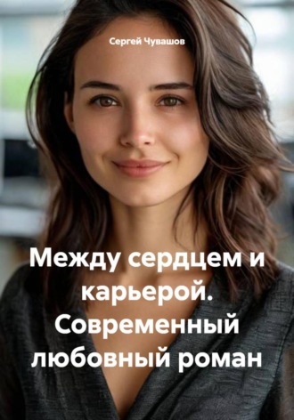 Обложка книги «Между сердцем и карьерой. Современный любовный роман»