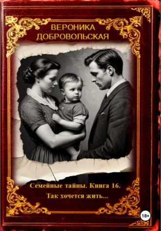 Вероника Добровольская. Семейные тайны. Книга 16. Так хочется жить....