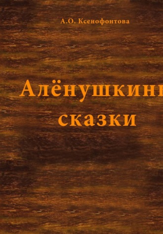 Алена Ксенофонтова. Алёнушкины сказки