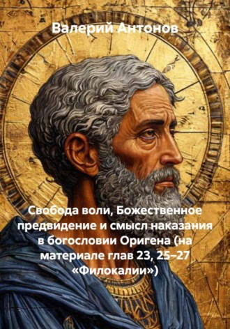 Обложка книги «Свобода воли, Божественное предвидение и смысл наказания в богословии Оригена (на материале глав 23, 25–27 «Филокалии»)»