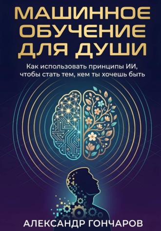 Обложка книги «Машинное обучение для души. Как использовать принципы ИИ, чтобы стать тем, кем ты хочешь быть»
